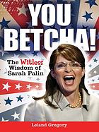 You betcha! : the witless wisdom of Sarah Palin