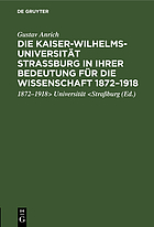 Die Kaiser-Wilhelms-Universität Strassburg in ihrer Bedeutung für die Wissenschaft 1872-1918 Rede, geh. in d. Gedenkfeier d. Strassburger Wissenschaftl. Gesellschaft in d. Aula d. Univ. Heidelberg