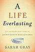 A life everlasting : the extraordinary story of one boy's gift to medical science A life everlasting : the extraordinary story of one boy's gift to medical science