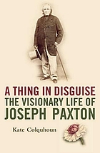 A thing in disguise : the visionary life of Joseph Paxton