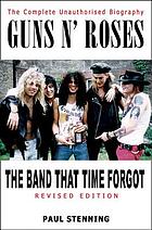 Guns N' Roses : the band that time forgot : the complete unauthorised biography