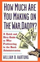 How much money are you making on the war, Daddy? : a quick and dirty guide to war profiteering in the George W. Bush Administration