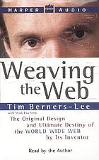 Weaving the Web : the original design and ultimate destiny of the World Wide Web by its inventor
