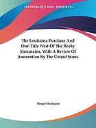 The Louisiana purchase, and our title west of the Rocky Mountains : with a review of annexation by the United States