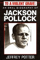 To a violent grave : an oral biography of Jackson Pollock