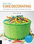 First time cake decorating : the absolute beginner's guide 