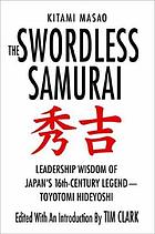 The swordless samurai : leadership wisdom of Japan's sixteenth-century legend--Toyotomi Hideyoshi
