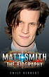 Matt Smith : the biography Matt Smith : the biography