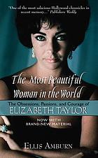 The most beautiful woman in the world : the obsessions, passions, and courage of Elizabeth Taylor