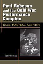 Paul Robeson and the Cold War performance complex : race, madness, activism