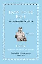 How to be free : an ancient guide to the stoic life : Encheiridion and selections from Discourses
