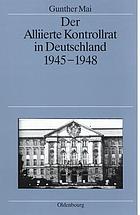 Der Alliierte Kontrollrat in Deutschland, 1945-1948 : Alliierte Einheit, deutsche Teilung?