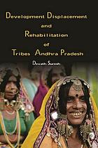 Development, displacement and rehabilitation of tribes in Andhra Pradesh