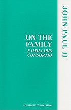 On the family : apostolic exhortation, Familiaris consortio, of His Holiness Pope John Paul II to the episcopate, to the clergy and to the faithful of the whole Catholic Church regarding the role of the Christian family in the modern world