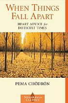 When things fall apart : heart advice for difficult times