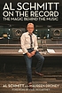 Al Schmitt on the record : the magic behind the music Al Schmitt on the record : the magic behind the music