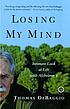 Losing my mind : an intimate look at life with Alzheimer's Losing my mind : an intimate look at life with Alzheimer's