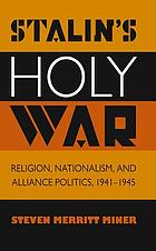 Stalin's holy war : religion, nationalism, and alliance politics, 1941-1945