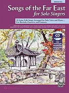 Songs of the far east : for solo singers : 10 Asian folk songs arranged for solo voice and piano ... : for recitals, concerts, and contests