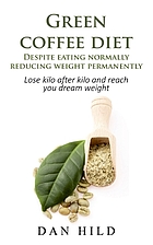 GREEN COFFEE DIET - DESPITE EATING NORMALLY REDUCING WEIGHT PERMANENTLY : lose kilo after... kilo and reach you dream weight