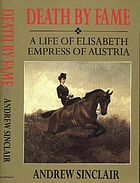 Death by fame : a life of Elisabeth, Empress of Austria