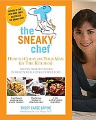 The sneaky chef : how to cheat on your man (in the kitchen) : hiding healthy foods in hearty meals any guy will love