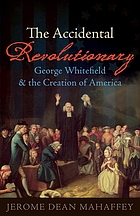 The accidental revolutionary : George Whitefield and the creation of America