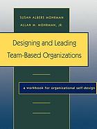 Designing and leading team-based organizations