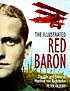 The illustrated Red Baron : the life and times of Manfred von Richthofen The illustrated Red Baron : the life and times of Manfred von Richthofen
