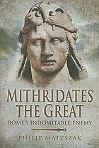 Mithridates the Great : Rome's indomitable enemy