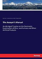 The assayer's manual. An abridged treatise on the docimastic examination of ores, and furnace and other artificial products
