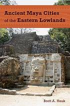 Ancient Maya cities of the Eastern Lowlands
