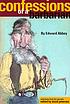 Confessions of a barbarian : selections from the journals of Edward Abbey Confessions of a barbarian : selections from the journals of Edward Abbey