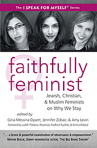Faithfully feminist : Jewish, Christian, & Muslim feminists on why we stay