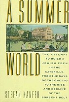 A summer world : the attempt to build a Jewish Eden in the Catskills, from the days of the ghetto to the rise and decline of the Borscht Belt