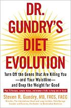 Dr. Gundry's diet evolution : turn off the genes that are killing you--and your waistline--and drop the weight for good Dr. Gundry's diet evolution : a pioneering heart surgeon's simple but revolutionary program to lose weight, reverse disease, and restore health
