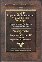 Karoli IV Imperatoris Romanorum vita ab eo ipso conscripta ; et, Hystoria nova de Sancto Wenceslao Martyre = Autobiography of Emperor Charles IV ; and, His Legend of St. Wenceslas