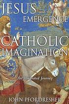 Jesus and the emergence of a Catholic imagination : an illustrated journey