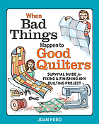 When bad things happen to good quilters : a guide to starting, fixing and finishing your quilting projects