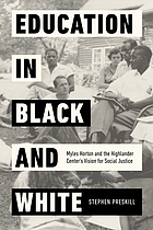 Education in Black and White : Myles Horton and the Highlander Center's vision for social justice