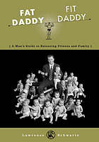 Fat daddy, fit daddy : a man's guide to balancing fitness and family