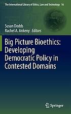 Big picture bioethics : developing democratic policy in contested domains