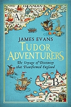 Tudor adventurers : an Arctic voyage of discovery : the hunt for the northeast passage