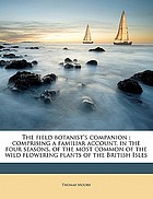 The field botanist's companion : comprising a familiar account, in the four seasons, of the most common of the wild flowering plants of the British Isles