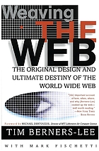 Weaving the Web : the original design and ultimate destiny of the World Wide Web by its inventor