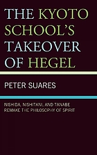 The Kyoto School's takeover of Hegel : Nishida, Nishitani, and Tanabe remake the philosophy of spirit