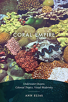 Coral empire : underwater oceans, colonial tropics, visual modernity