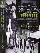 Private Yokoi's war and life on Guam, 1944-1972 : the story of the Japanese Imperial Army's longest WWII survivor in the field and later life