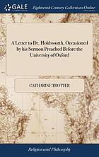 A letter to Dr. Holdsworth, occasioned by his sermon preached before the University of Oxford: on Easter-Monday, concerning the resurrection of the same body. In which the passages that concern Mr. Lock are chiefly considered. By the author of, A defence of Mr. Lock's Essay of humane understanding