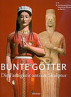 Bunte Götter : die Farbigkeit antiker Skulptur ; eine Ausstellung der Antikensammlung, Staatliche Museen zu Berlin in Kooperation mit der Liebieghaus-Skulpturensammlung, Frankfurt am Main, und der Stiftung Archäologie, München, im Pergamonmuseum auf der Museumsinsel Berlin, 13. Juli - 3. Oktober 2010 ; [anlässlich der Ausstellung Bunte Götter. Die Farbigkeit Antiker Skulptur]